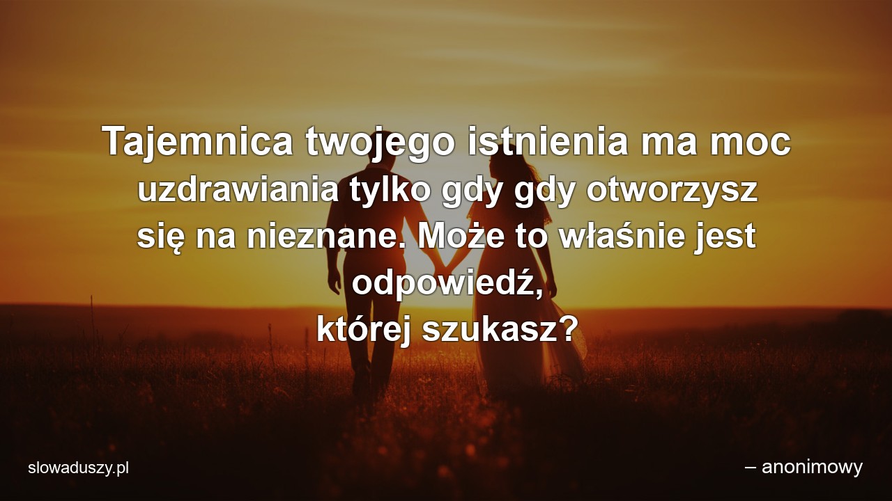 Tajemnica twojego istnienia ma moc uzdrawiania tylko gdy gdy otworzysz się na nieznane. Może to właśnie jest odpowiedź,  której szukasz?