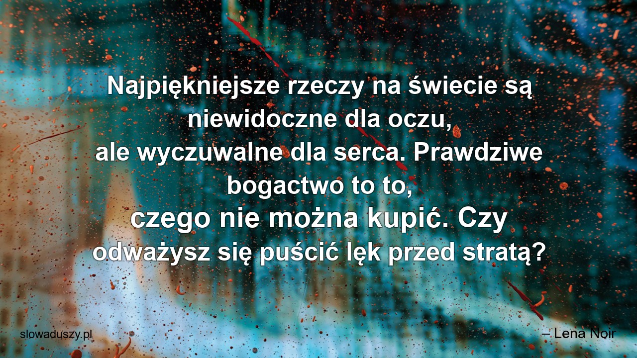 Najpiękniejsze rzeczy na świecie są niewidoczne dla oczu,  ale wyczuwalne dla serca. Prawdziwe bogactwo to to,  czego nie można kupić. Czy odważysz się puścić lęk przed stratą?