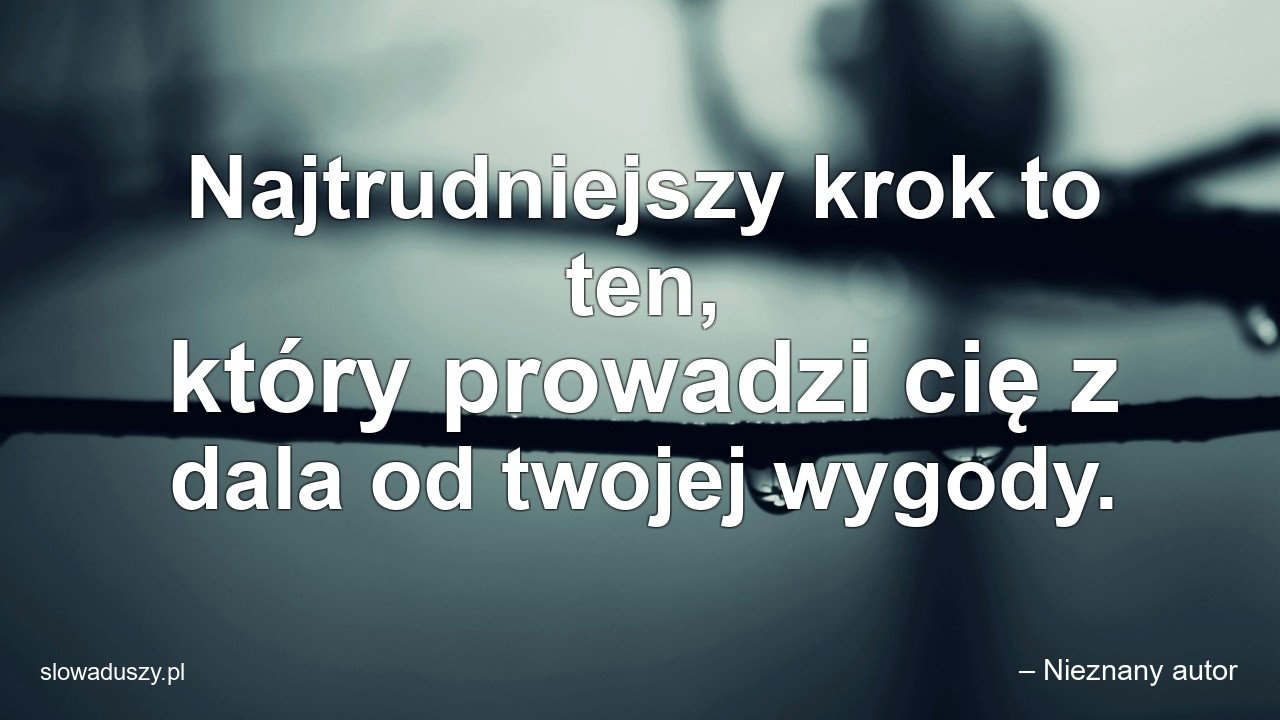 Najtrudniejszy krok to ten,  który prowadzi cię z dala od twojej wygody. - – Nieznany autor