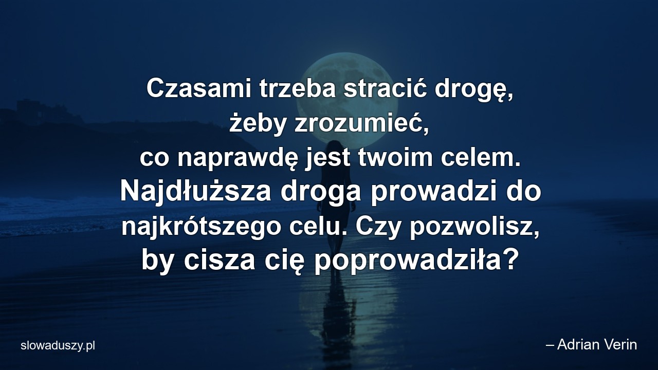 Czasami trzeba stracić drogę,  żeby zrozumieć,  co naprawdę jest twoim celem. Najdłuższa droga prowadzi do najkrótszego celu. Czy pozwolisz,  by cisza cię poprowadziła?