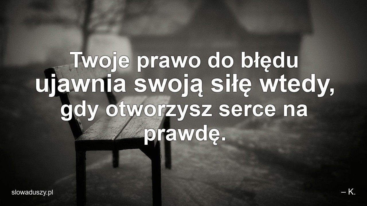 Twoje prawo do błędu ujawnia swoją siłę wtedy,  gdy otworzysz serce na prawdę.