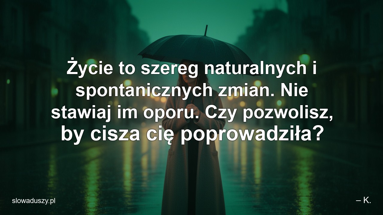Życie to szereg naturalnych i spontanicznych zmian. Nie stawiaj im oporu. Czy pozwolisz,  by cisza cię poprowadziła?