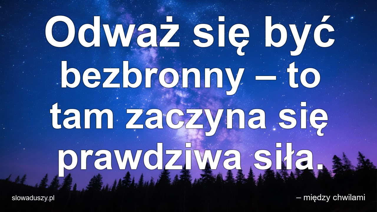 Odważ się być bezbronny – to tam zaczyna się prawdziwa siła.