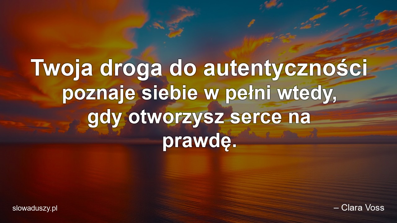 Twoja droga do autentyczności poznaje siebie w pełni wtedy,  gdy otworzysz serce na prawdę. - – Clara Voss