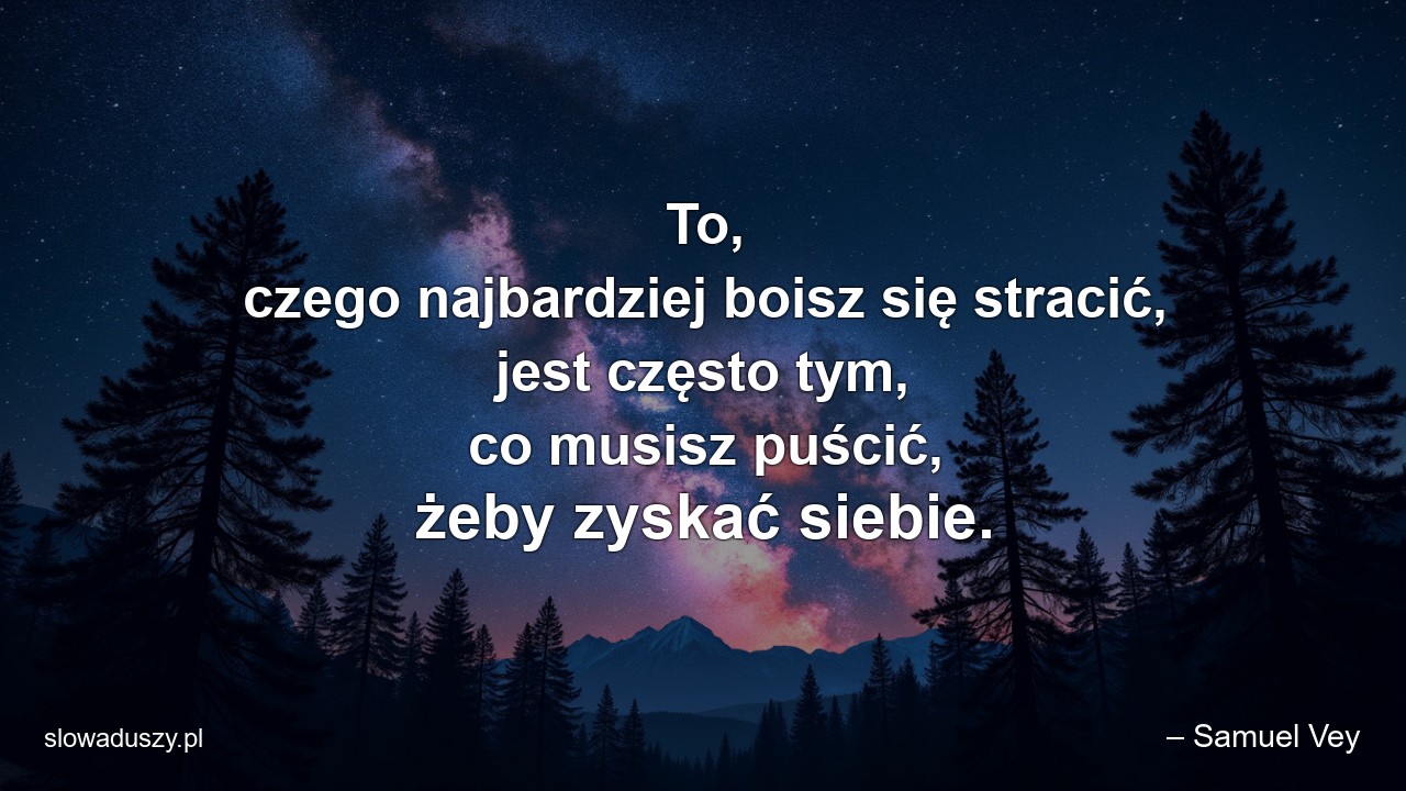 To,  czego najbardziej boisz się stracić,  jest często tym,  co musisz puścić,  żeby zyskać siebie.