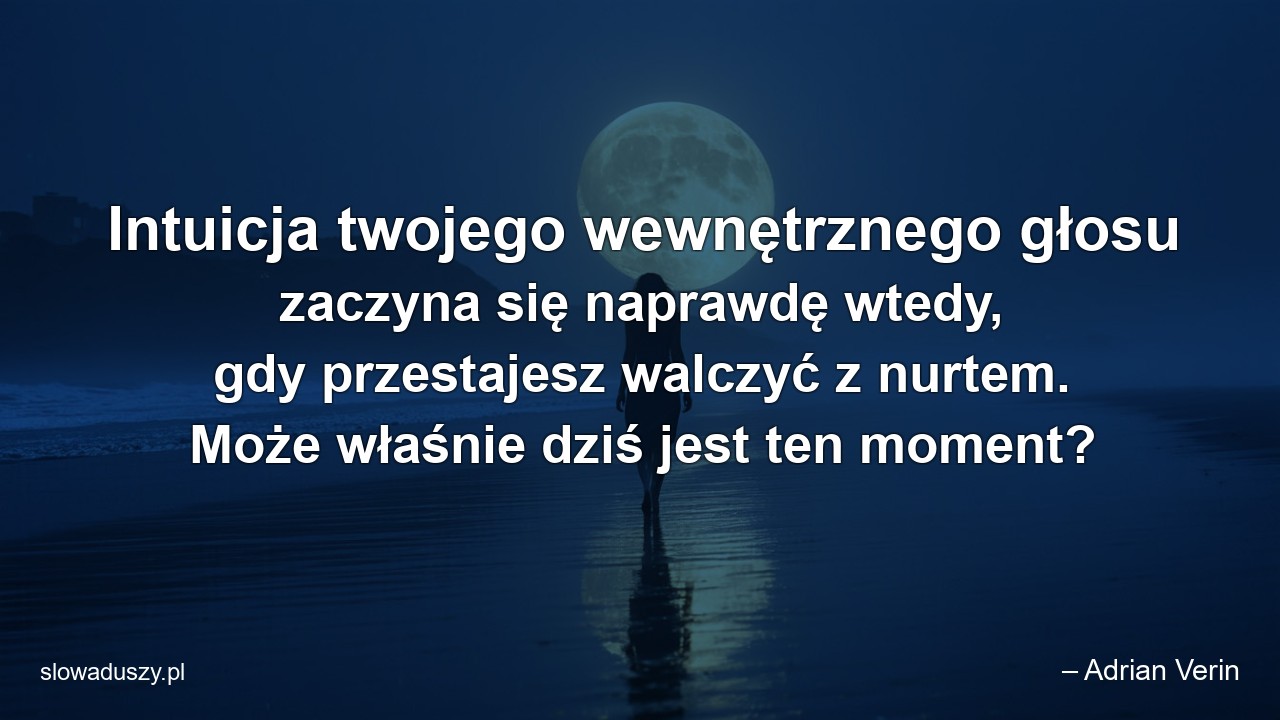 Intuicja twojego wewnętrznego głosu zaczyna się naprawdę wtedy,  gdy przestajesz walczyć z nurtem. Może właśnie dziś jest ten moment?