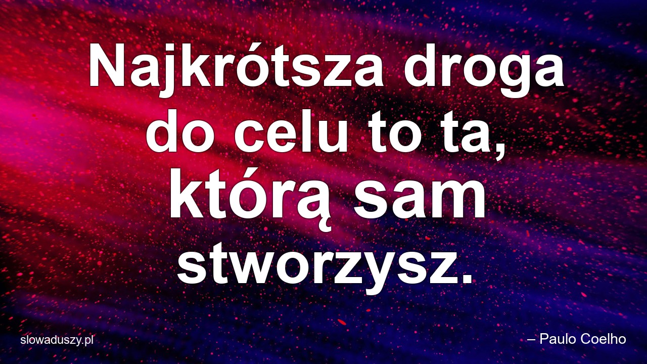 Najkrótsza droga do celu to ta,  którą sam stworzysz. - – Paulo Coelho