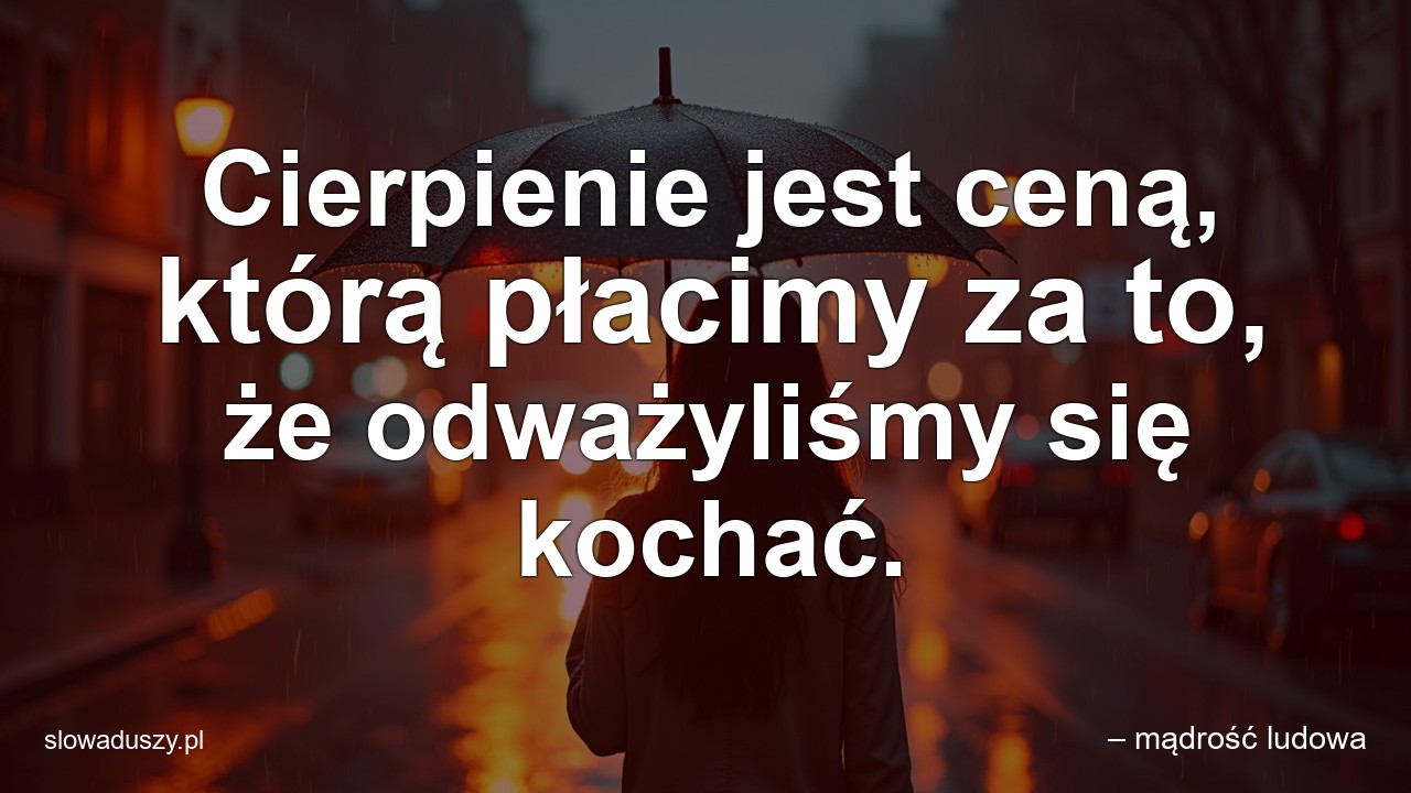 Cierpienie jest ceną,  którą płacimy za to,  że odważyliśmy się kochać. - – mądrość ludowa