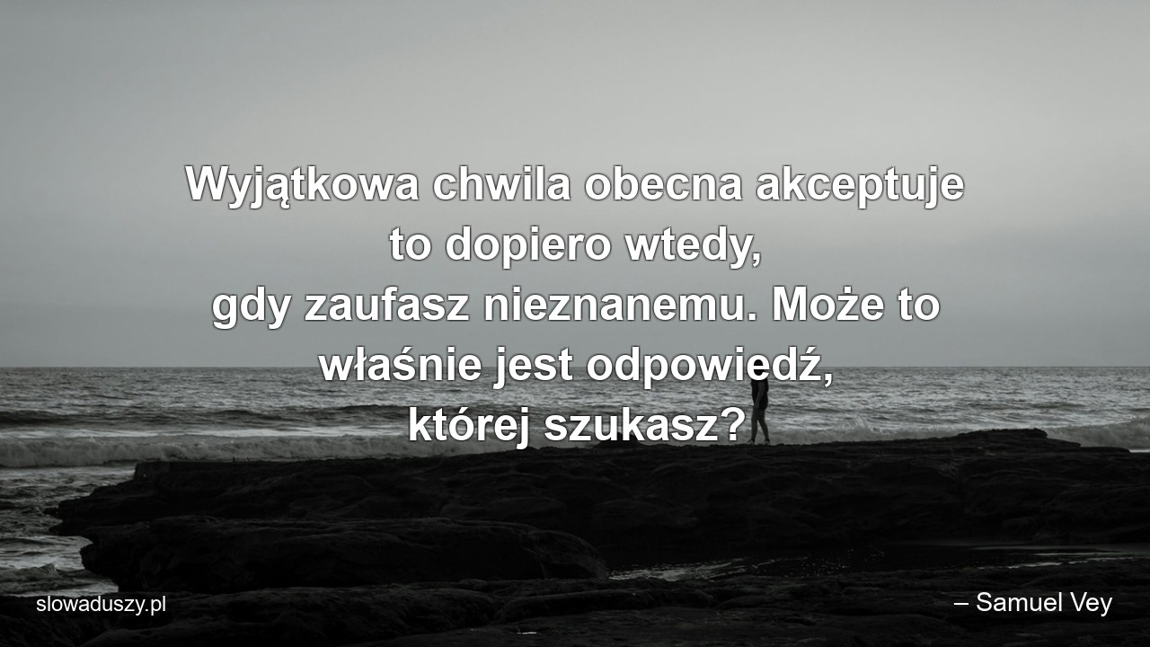 Wyjątkowa chwila obecna akceptuje to dopiero wtedy,  gdy zaufasz nieznanemu. Może to właśnie jest odpowiedź,  której szukasz?