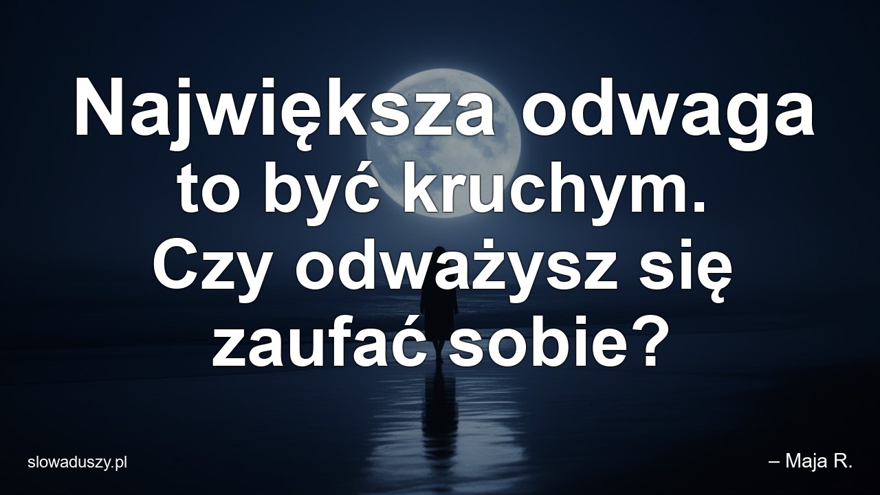 Największa odwaga to być kruchym. Czy odważysz się zaufać sobie?