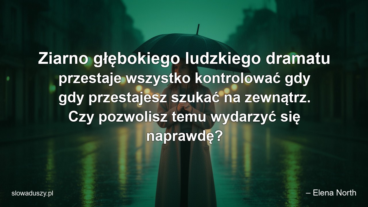 Ziarno głębokiego ludzkiego dramatu przestaje wszystko kontrolować gdy gdy przestajesz szukać na zewnątrz. Czy pozwolisz temu wydarzyć się naprawdę?
