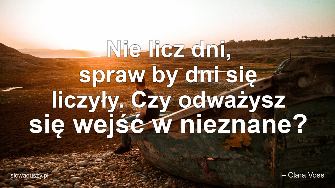 Nie licz dni,  spraw by dni się liczyły. Czy odważysz się wejść w nieznane?