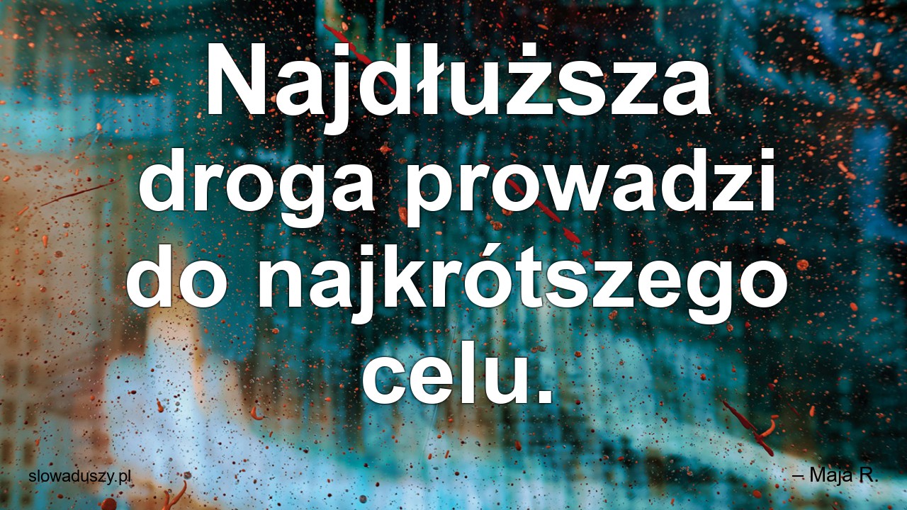 Najdłuższa droga prowadzi do najkrótszego celu. - – Maja R.