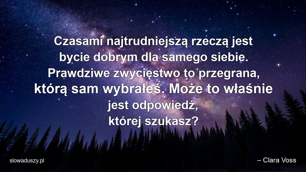 Czasami najtrudniejszą rzeczą jest bycie dobrym dla samego siebie. Prawdziwe zwycięstwo to przegrana,  którą sam wybrałeś. Może to właśnie jest odpowiedź,  której szukasz?