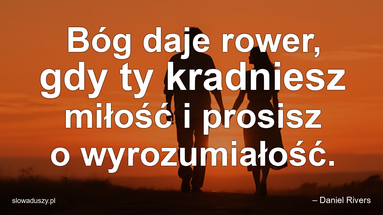 Bóg daje rower,  gdy ty kradniesz miłość i prosisz o wyrozumiałość.