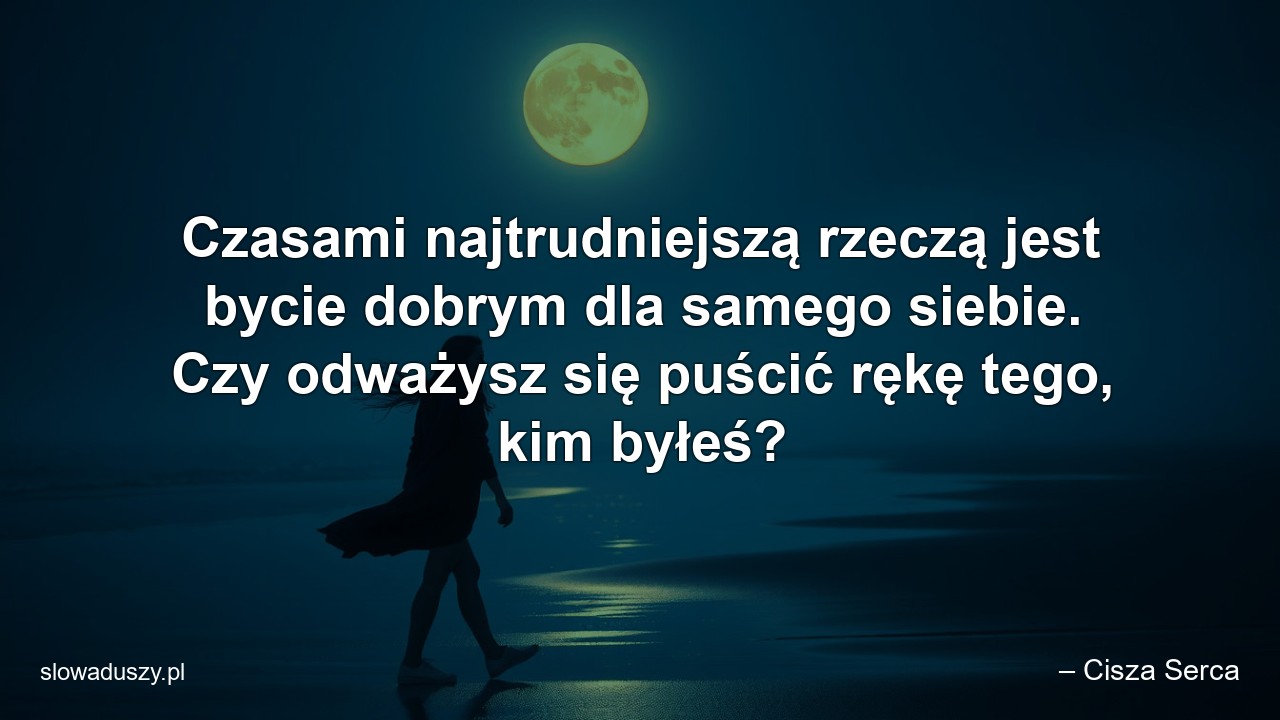 Czasami najtrudniejszą rzeczą jest bycie dobrym dla samego siebie. Czy odważysz się puścić rękę tego,  kim byłeś?