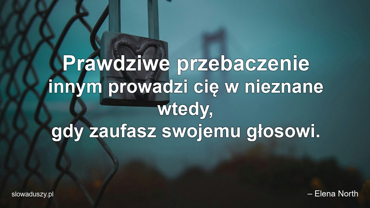 Prawdziwe przebaczenie innym prowadzi cię w nieznane wtedy,  gdy zaufasz swojemu głosowi.