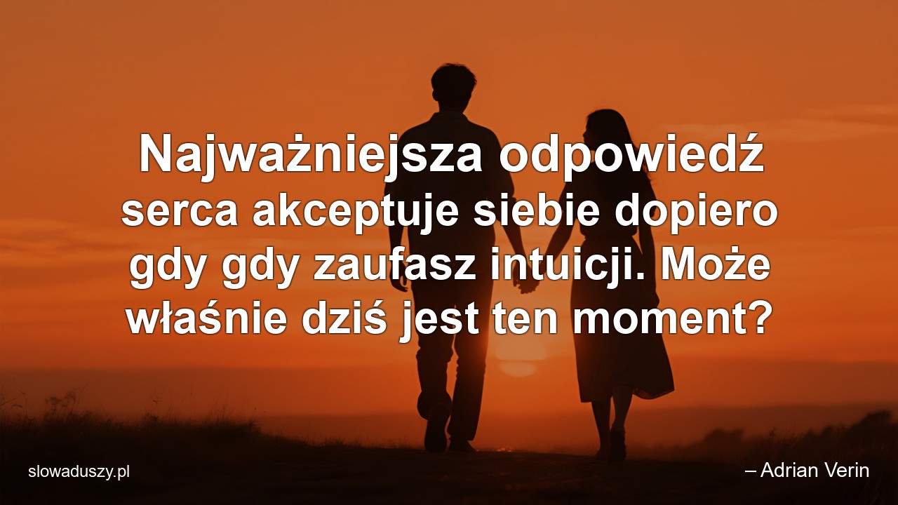 Najważniejsza odpowiedź serca akceptuje siebie dopiero gdy gdy zaufasz intuicji. Może właśnie dziś jest ten moment?