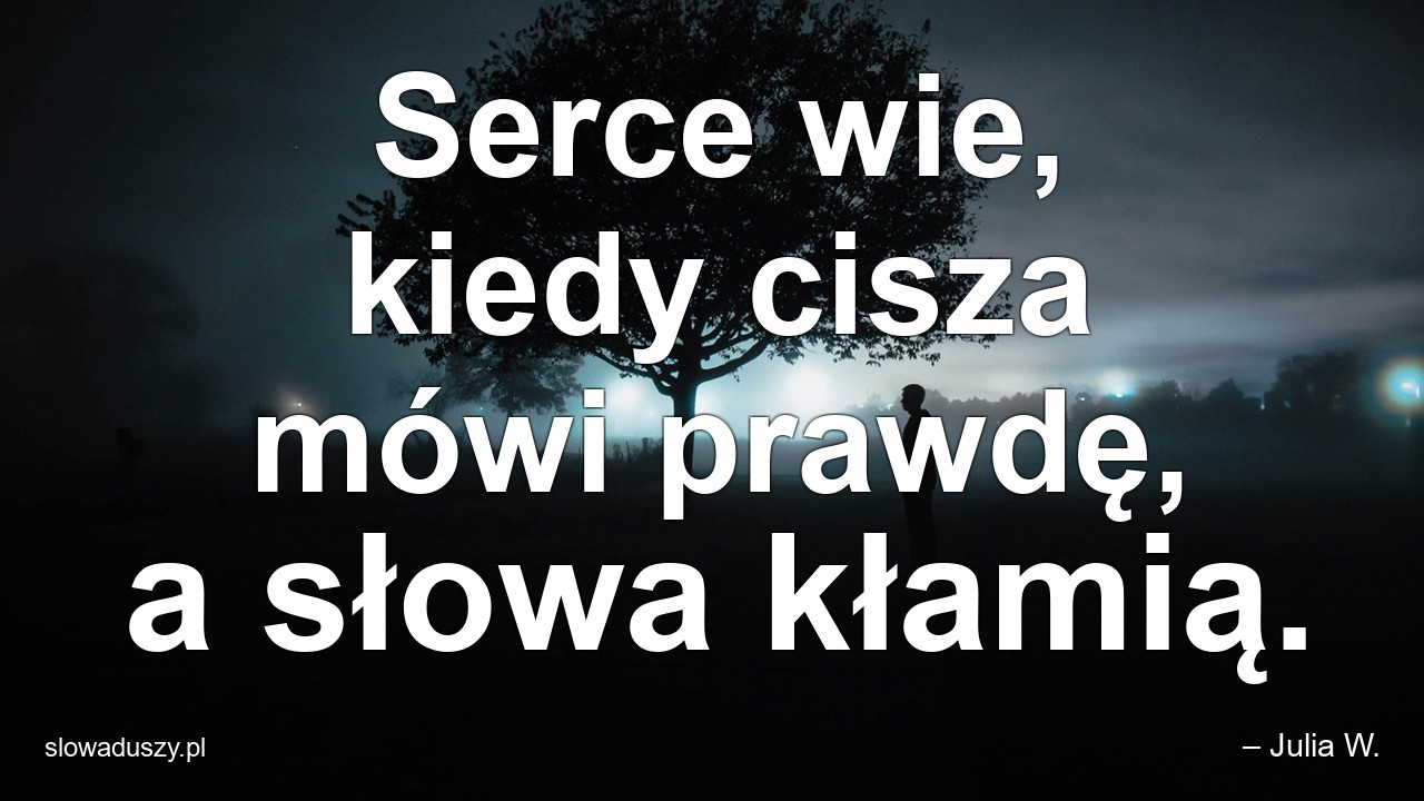 Serce wie,  kiedy cisza mówi prawdę,  a słowa kłamią.