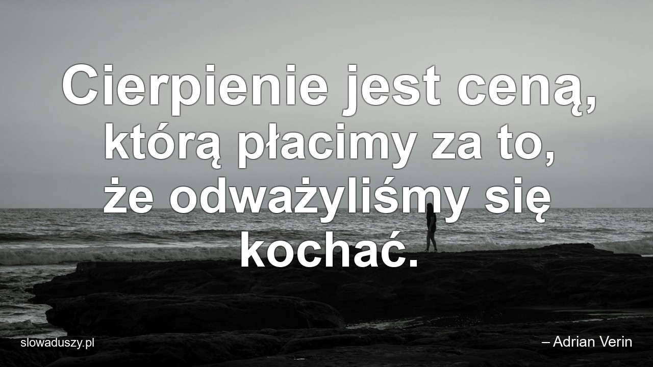 Cierpienie jest ceną,  którą płacimy za to,  że odważyliśmy się kochać. - – Adrian Verin
