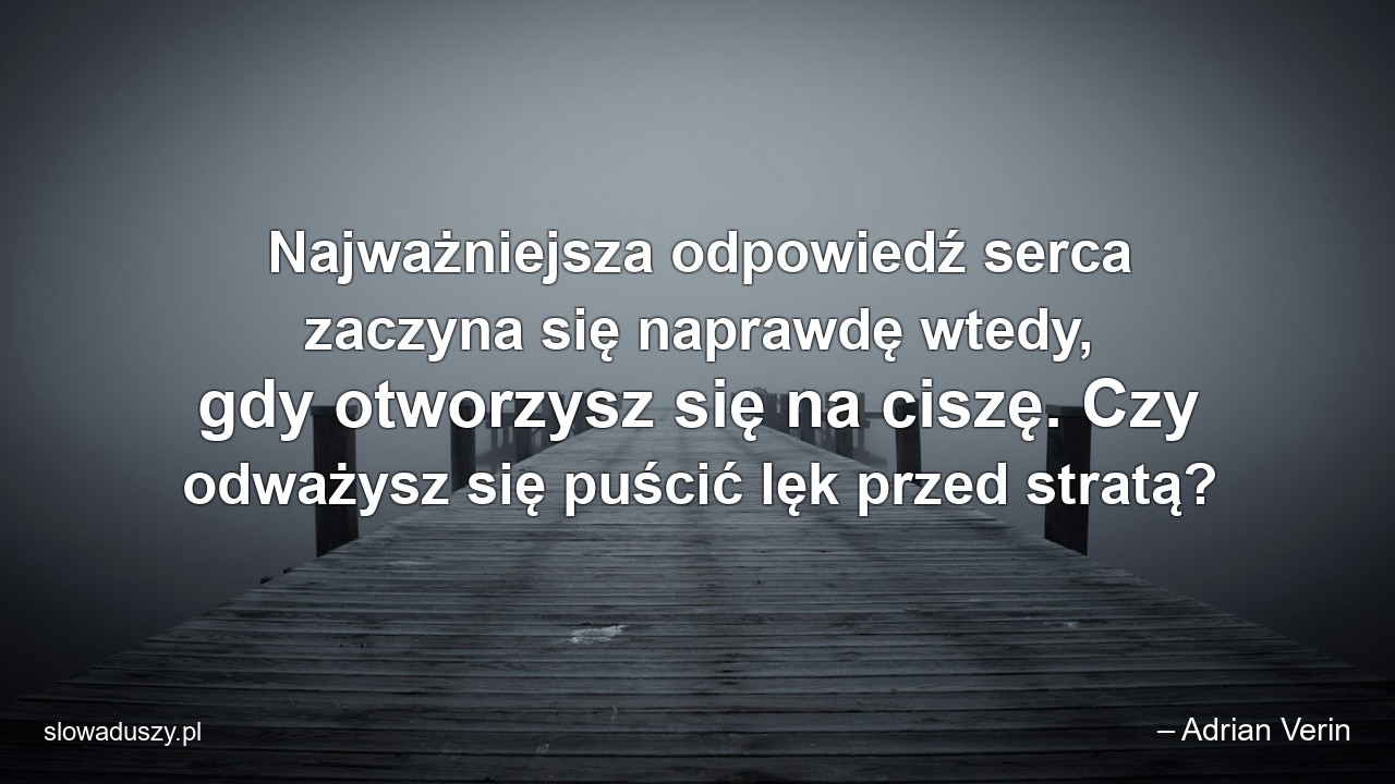 Najważniejsza odpowiedź serca zaczyna się naprawdę wtedy,  gdy otworzysz się na ciszę. Czy odważysz się puścić lęk przed stratą?