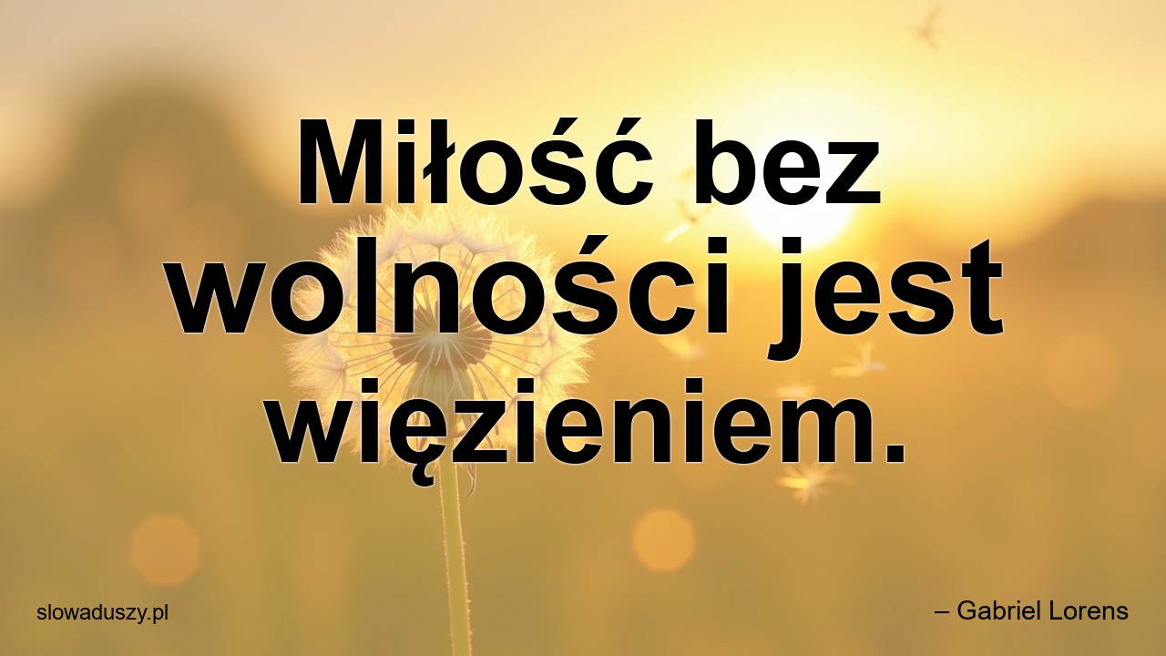 Miłość bez wolności jest więzieniem. - – Gabriel Lorens