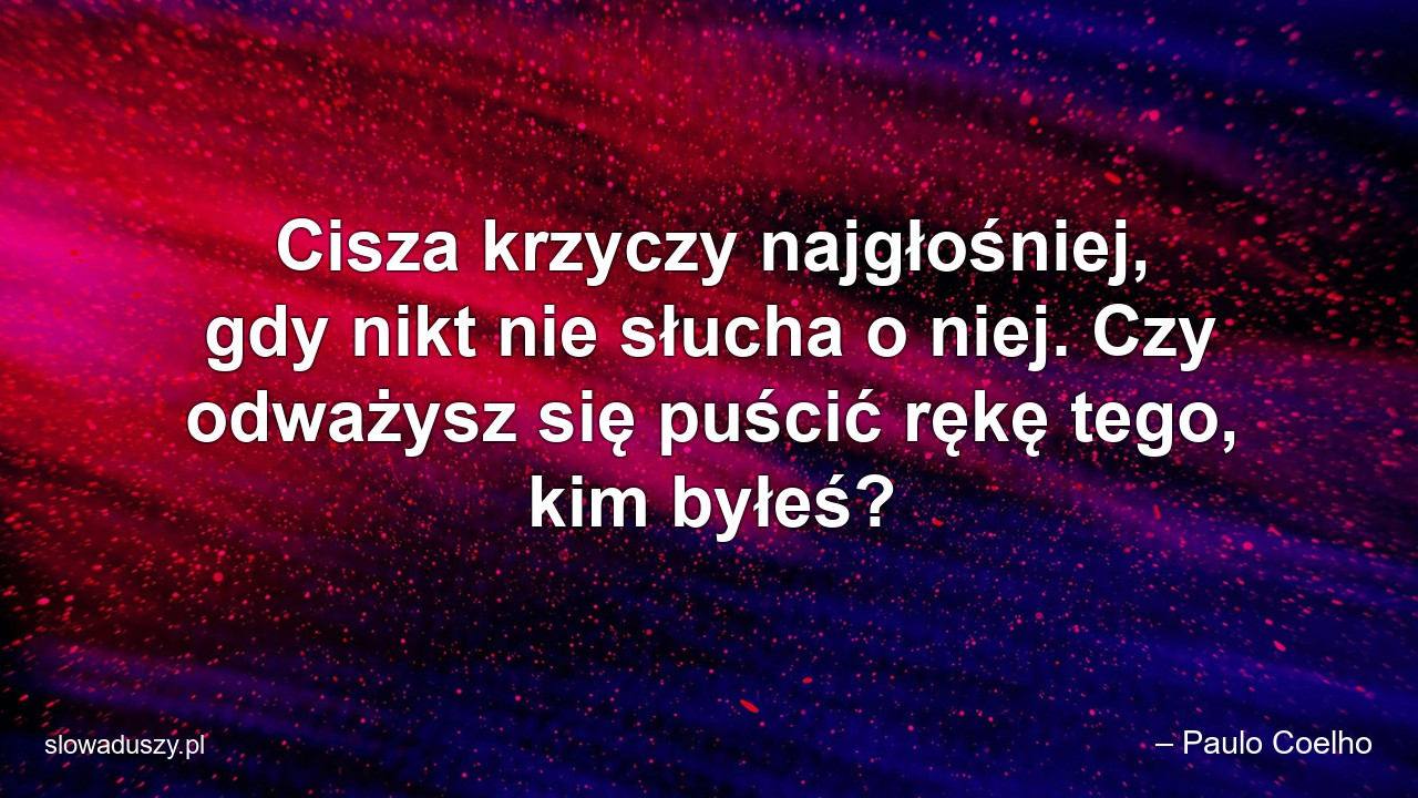 Cisza krzyczy najgłośniej,  gdy nikt nie słucha o niej. Czy odważysz się puścić rękę tego,  kim byłeś?