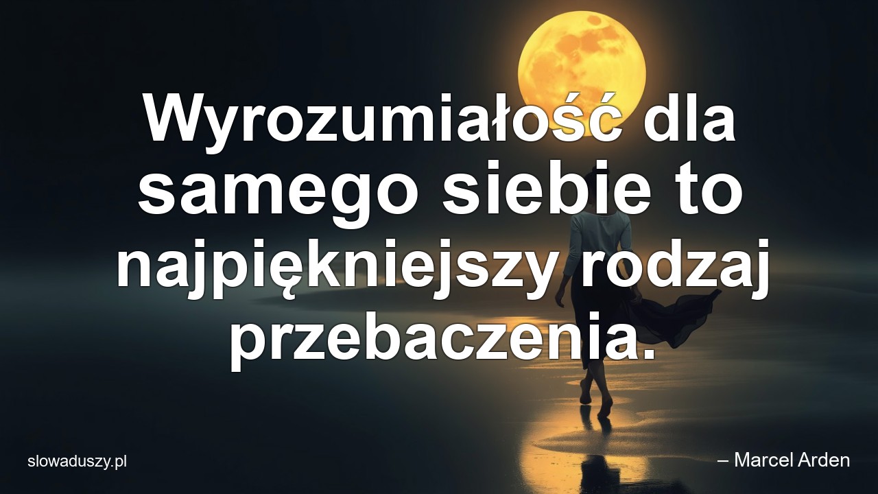 Wyrozumiałość dla samego siebie to najpiękniejszy rodzaj przebaczenia.