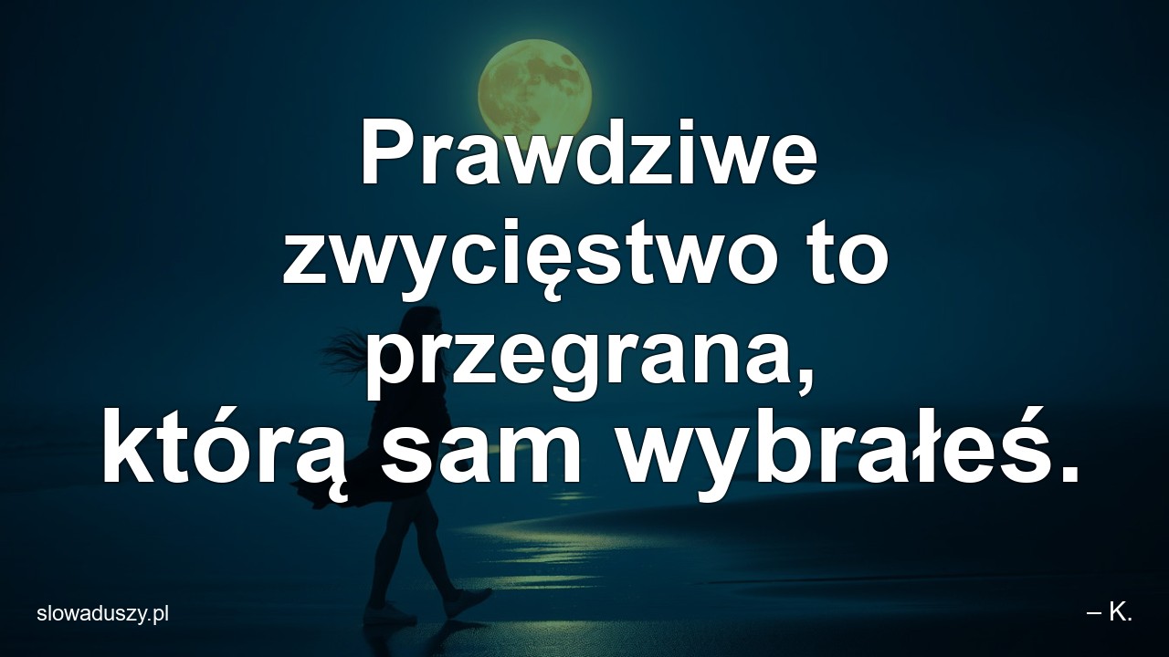 Prawdziwe zwycięstwo to przegrana,  którą sam wybrałeś.