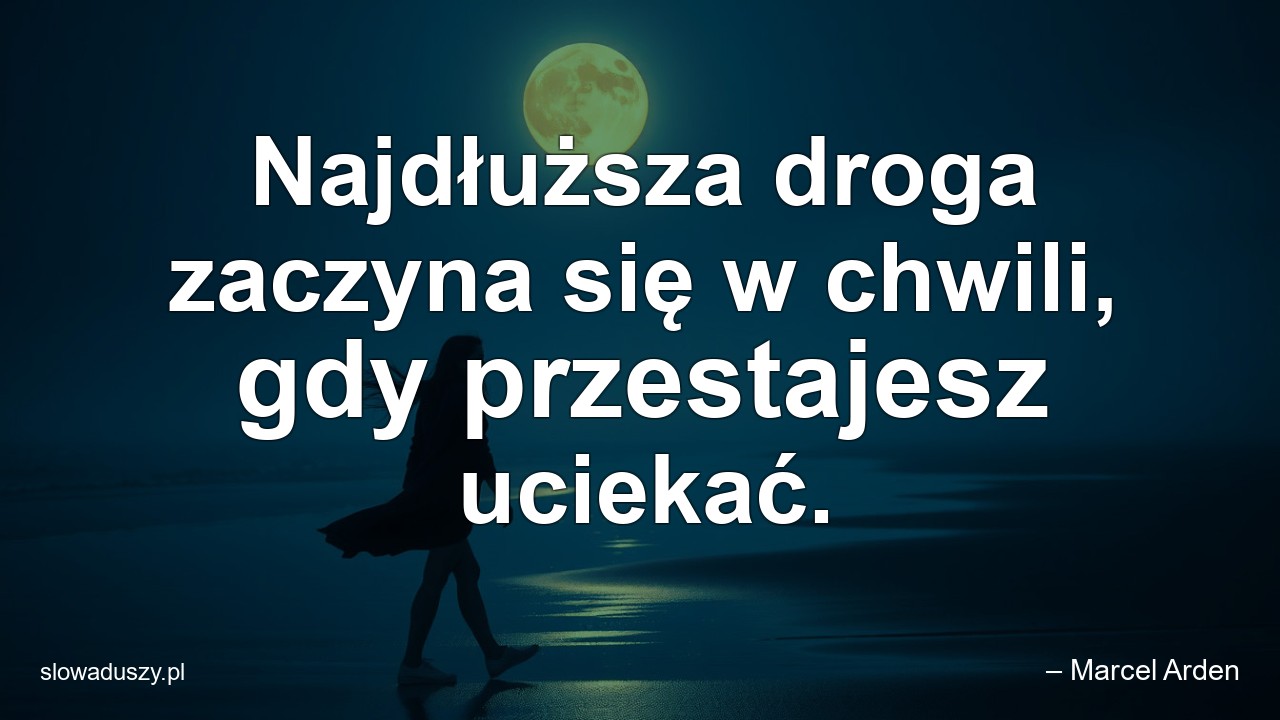 Najdłuższa droga zaczyna się w chwili,  gdy przestajesz uciekać. - – Marcel Arden