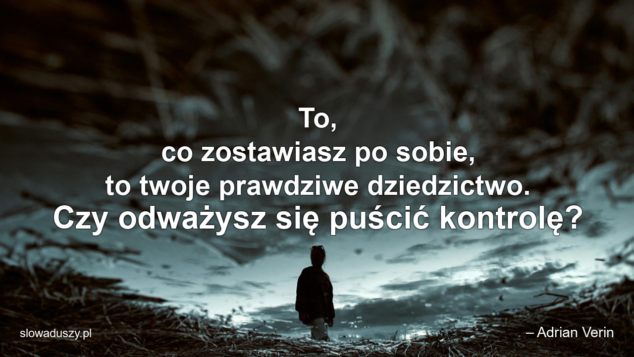 To,  co zostawiasz po sobie,  to twoje prawdziwe dziedzictwo. Czy odważysz się puścić kontrolę?