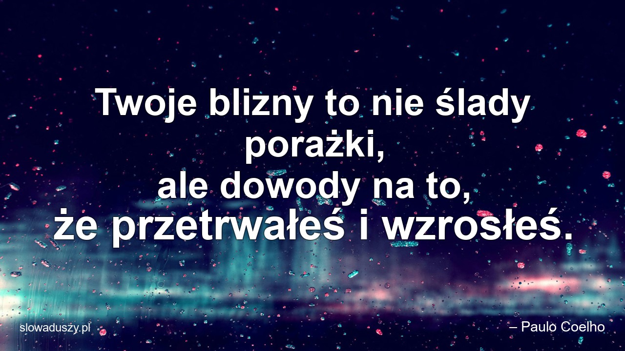 Twoje blizny to nie ślady porażki,  ale dowody na to,  że przetrwałeś i wzrosłeś.