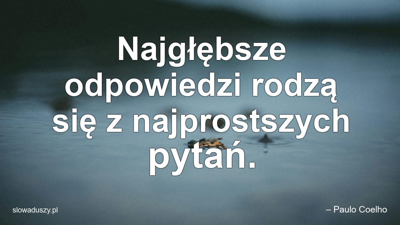 Najgłębsze odpowiedzi rodzą się z najprostszych pytań. - – Paulo Coelho