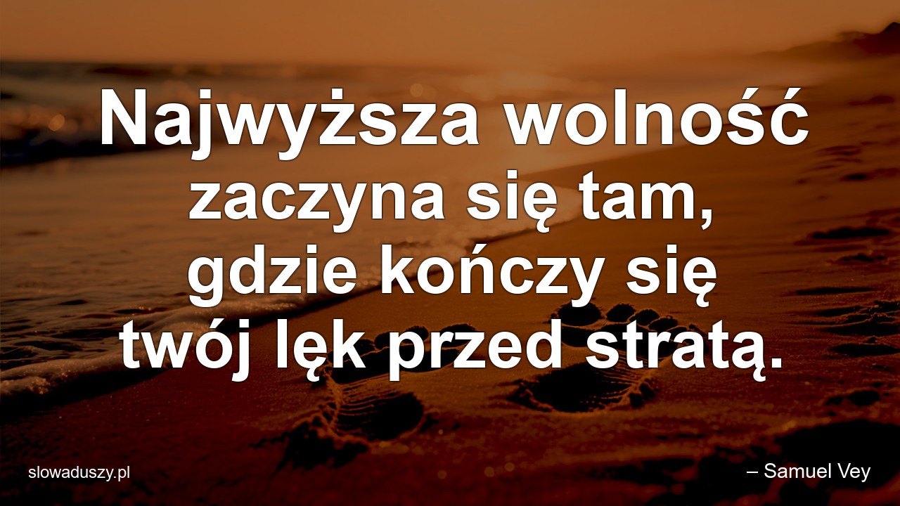 Najwyższa wolność zaczyna się tam,  gdzie kończy się twój lęk przed stratą.