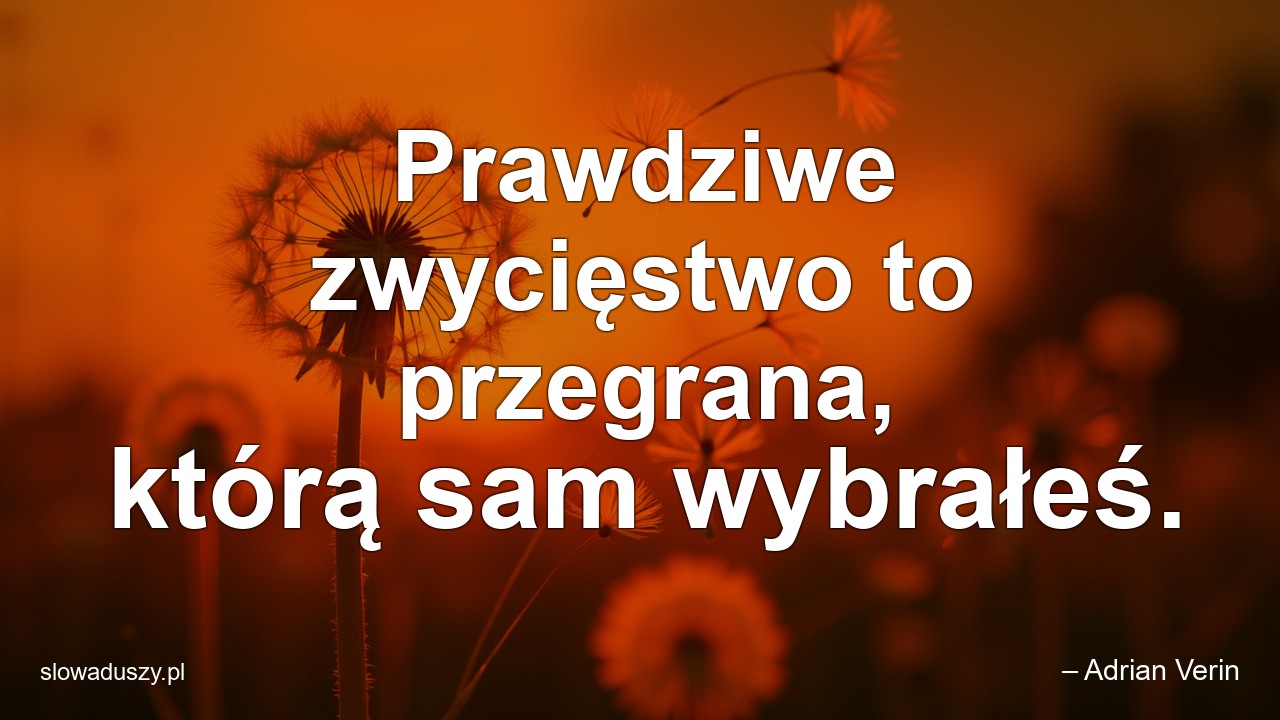 Prawdziwe zwycięstwo to przegrana,  którą sam wybrałeś.