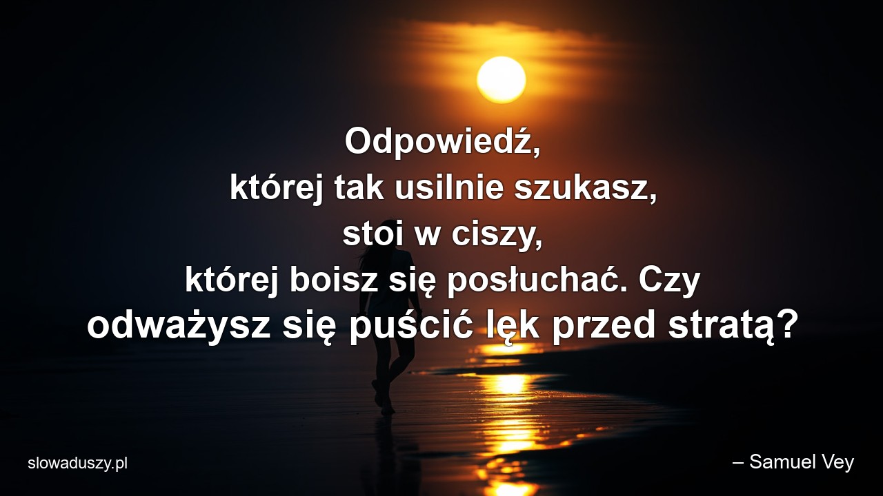 Odpowiedź,  której tak usilnie szukasz,  stoi w ciszy,  której boisz się posłuchać. Czy odważysz się puścić lęk przed stratą?