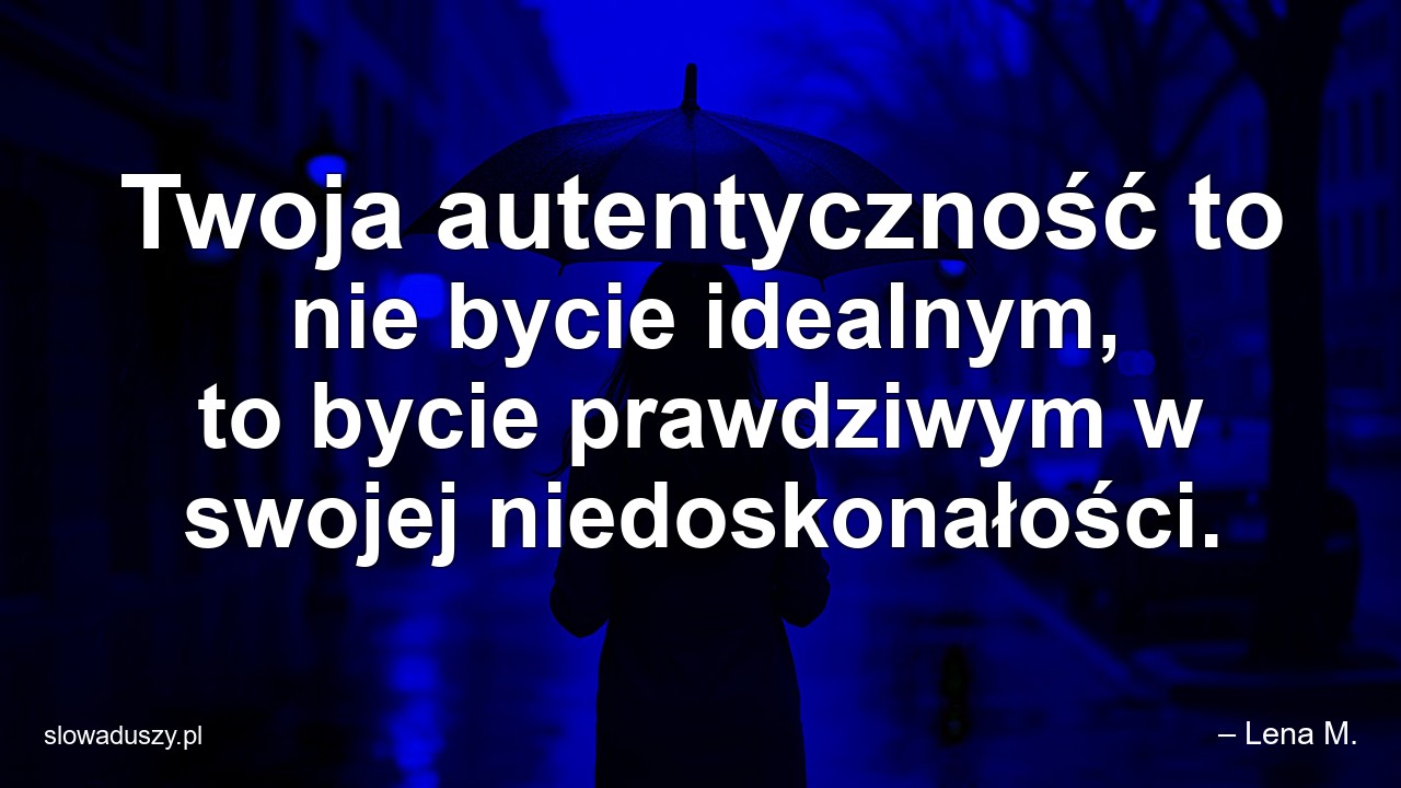 Twoja autentyczność to nie bycie idealnym,  to bycie prawdziwym w swojej niedoskonałości.