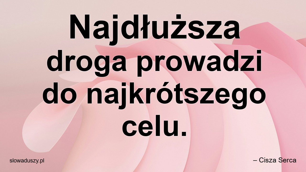 Najdłuższa droga prowadzi do najkrótszego celu.