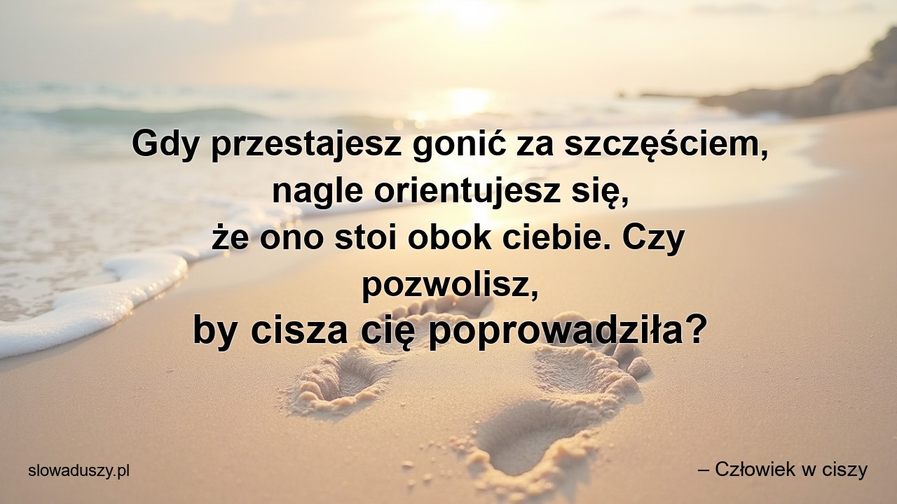 Gdy przestajesz gonić za szczęściem,  nagle orientujesz się,  że ono stoi obok ciebie. Czy pozwolisz,  by cisza cię poprowadziła?