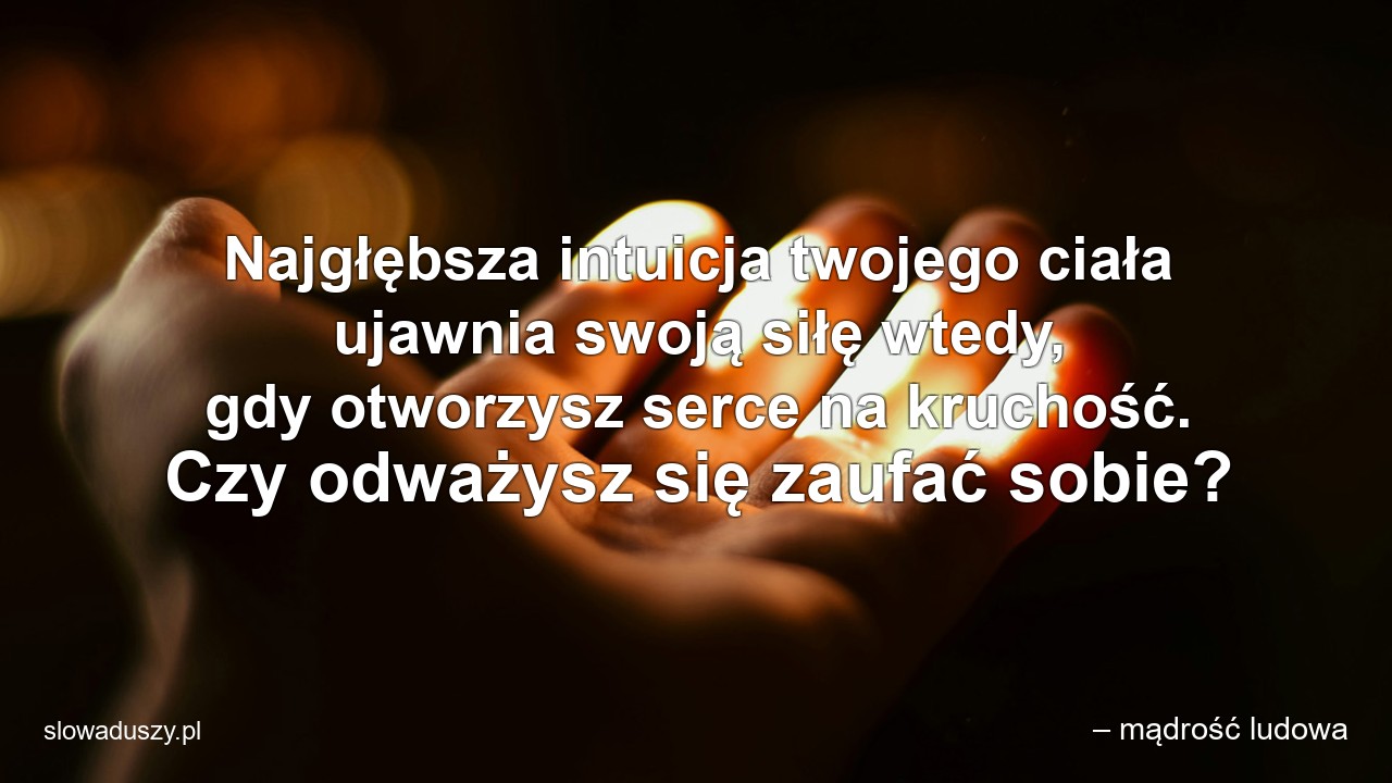 Najgłębsza intuicja twojego ciała ujawnia swoją siłę wtedy,  gdy otworzysz serce na kruchość. Czy odważysz się zaufać sobie?