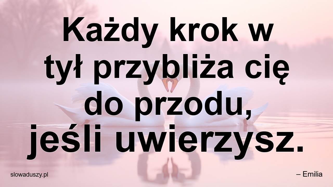 Każdy krok w tył przybliża cię do przodu,  jeśli uwierzysz.