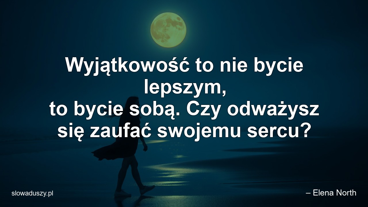 Wyjątkowość to nie bycie lepszym,  to bycie sobą. Czy odważysz się zaufać swojemu sercu?