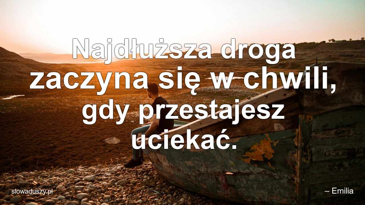 Najdłuższa droga zaczyna się w chwili,  gdy przestajesz uciekać. - – Emilia