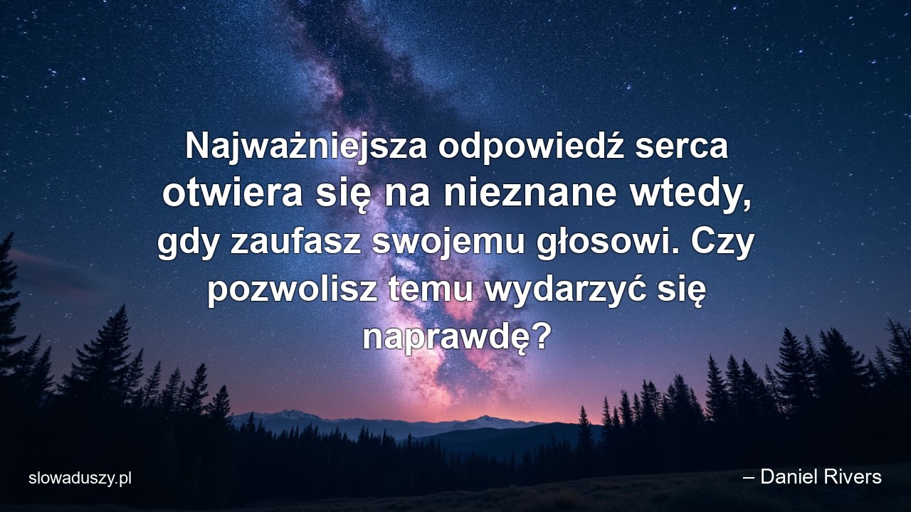 Najważniejsza odpowiedź serca otwiera się na nieznane wtedy,  gdy zaufasz swojemu głosowi. Czy pozwolisz temu wydarzyć się naprawdę? - – Daniel Rivers