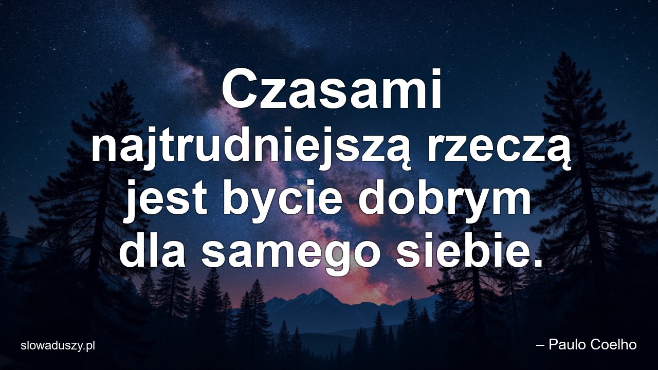 Czasami najtrudniejszą rzeczą jest bycie dobrym dla samego siebie.