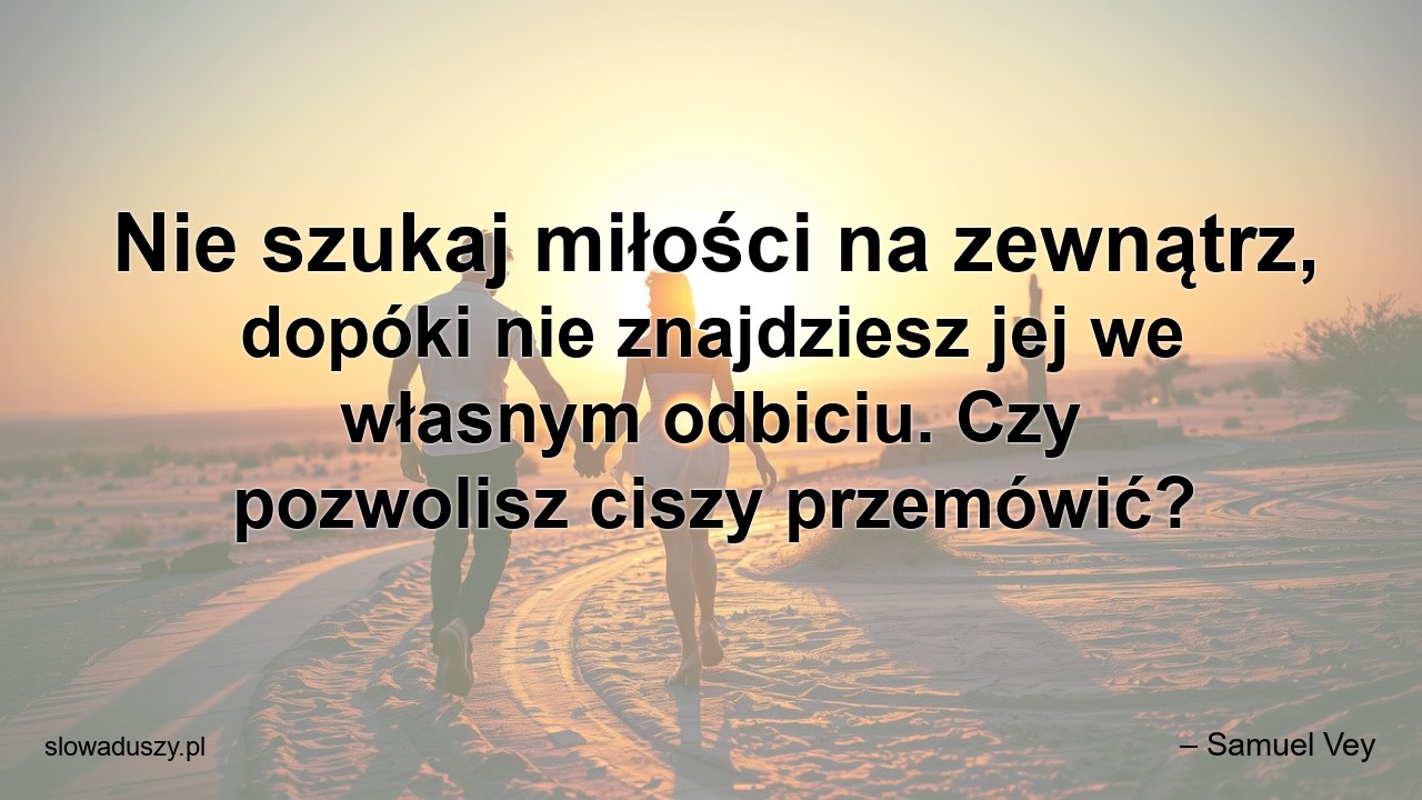 Nie szukaj miłości na zewnątrz,  dopóki nie znajdziesz jej we własnym odbiciu. Czy pozwolisz ciszy przemówić?