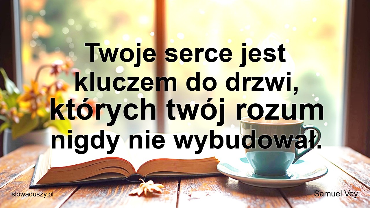 Twoje serce jest kluczem do drzwi,  których twój rozum nigdy nie wybudował.