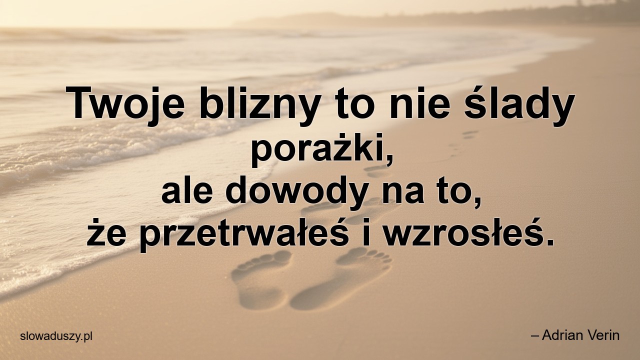 Twoje blizny to nie ślady porażki,  ale dowody na to,  że przetrwałeś i wzrosłeś.