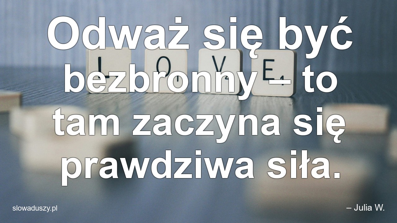 Odważ się być bezbronny – to tam zaczyna się prawdziwa siła.