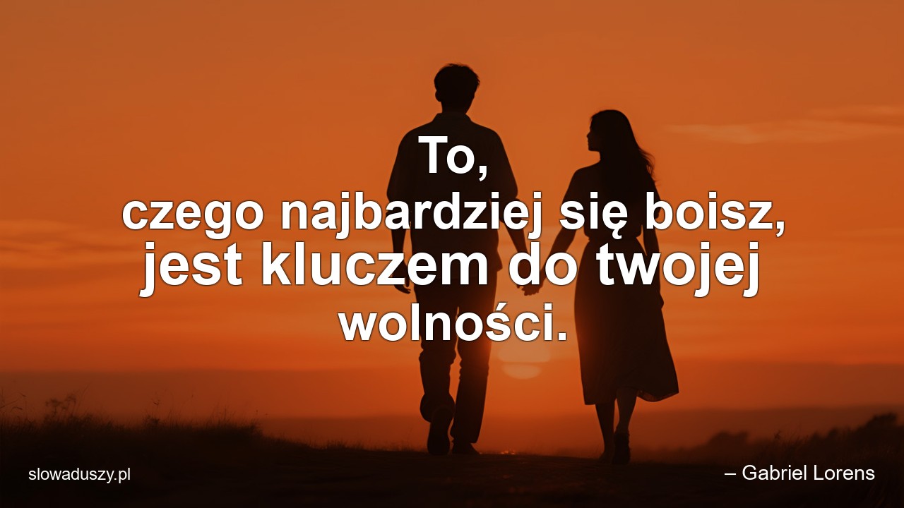To,  czego najbardziej się boisz,  jest kluczem do twojej wolności.